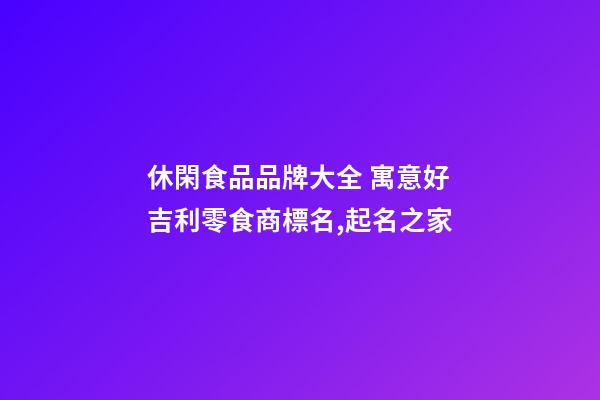 休閑食品品牌大全 寓意好吉利零食商標名,起名之家-第1張-商標起名-玄機派